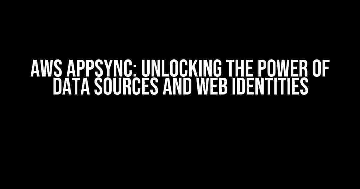 AWS AppSync: Unlocking the Power of Data Sources and Web Identities