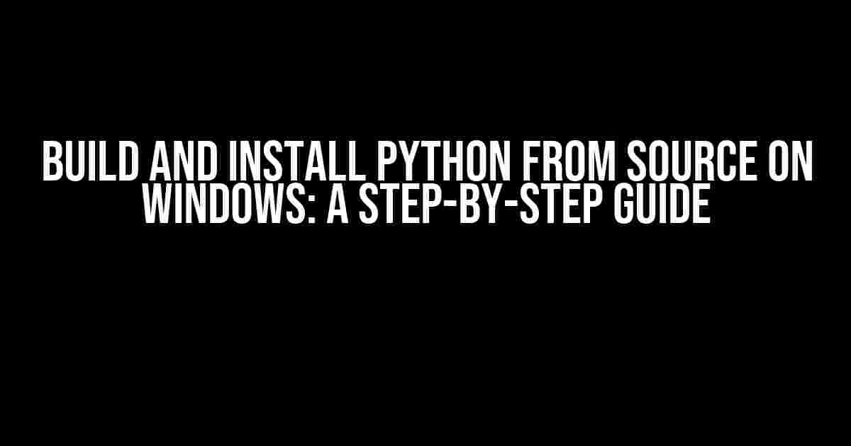 Build and Install Python from Source on Windows: A Step-by-Step Guide