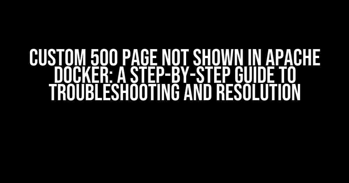 Custom 500 Page Not Shown in Apache Docker: A Step-by-Step Guide to Troubleshooting and Resolution