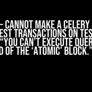 Django – Cannot make a celery worker and test transactions on test file without “You can’t execute queries until the end of the ‘atomic’ block.” error