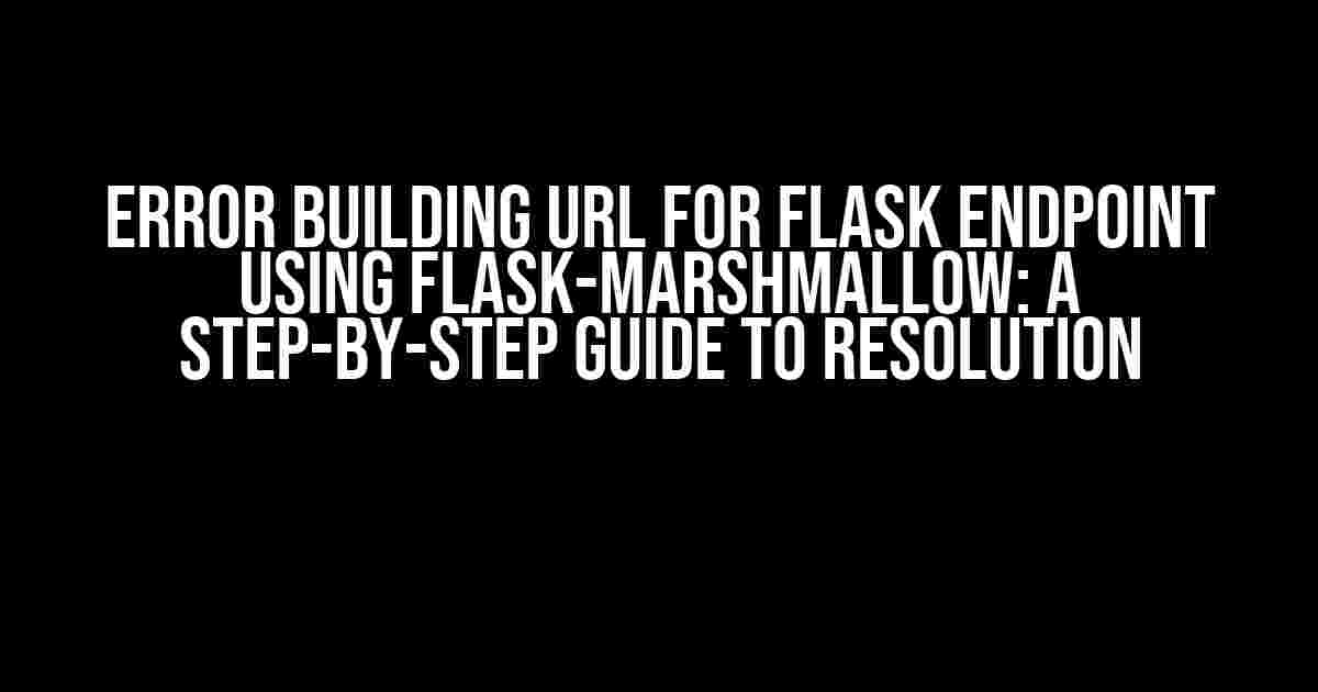 Error building URL for Flask endpoint using Flask-Marshmallow: A Step-by-Step Guide to Resolution