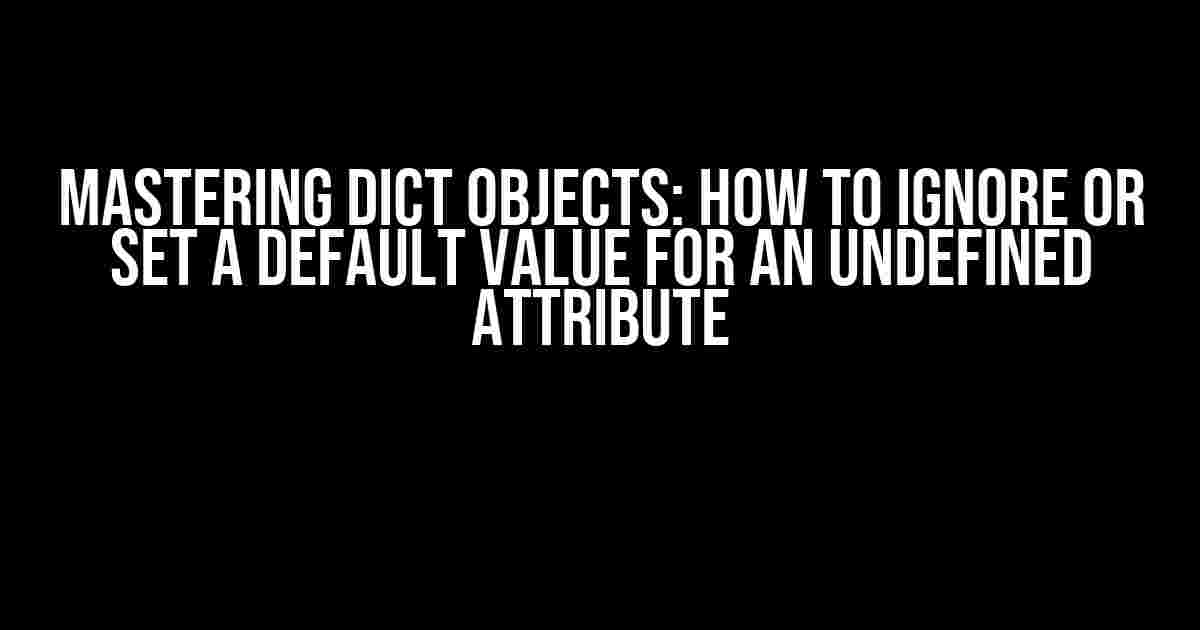 Mastering Dict Objects: How to Ignore or Set a Default Value for an Undefined Attribute