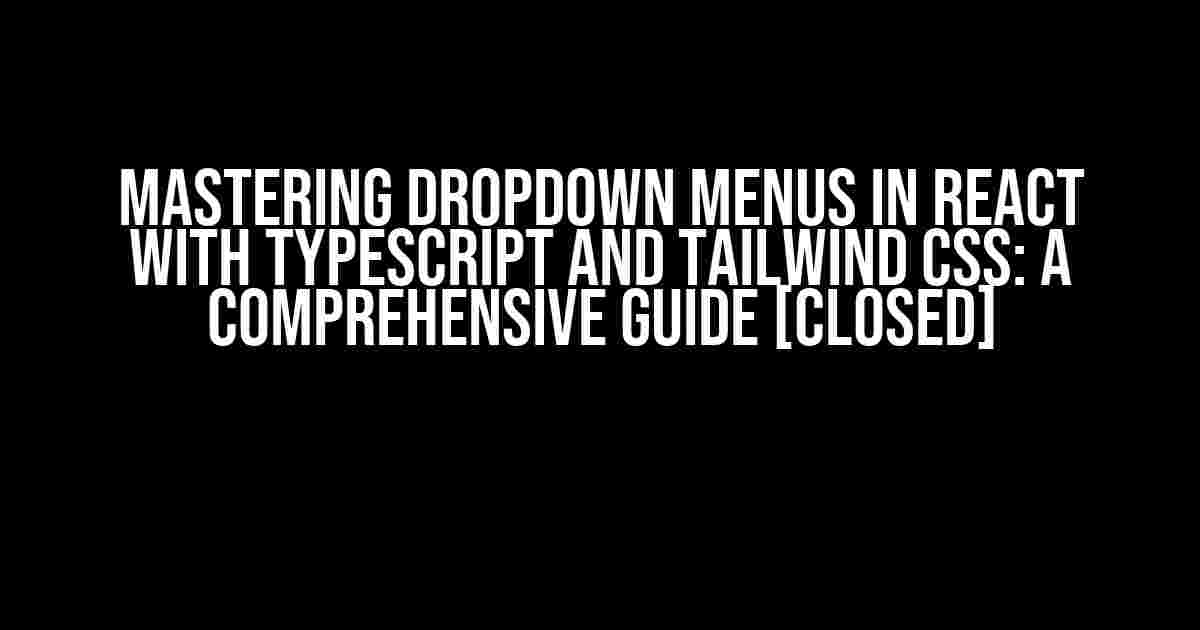 Mastering Dropdown Menus in React with TypeScript and Tailwind CSS: A Comprehensive Guide [CLOSED]