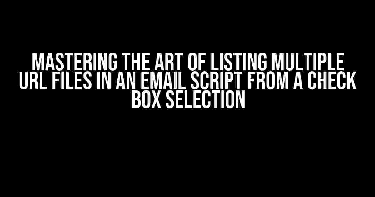 Mastering the Art of Listing Multiple URL Files in an Email Script from a Check Box Selection