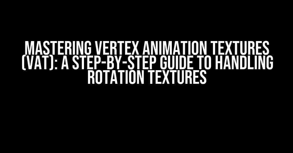 Mastering Vertex Animation Textures (VAT): A Step-by-Step Guide to Handling Rotation Textures