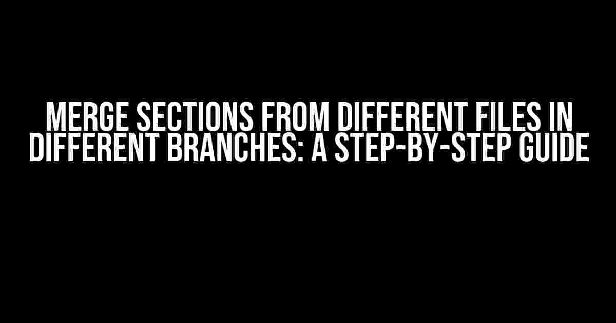 Merge Sections from Different Files in Different Branches: A Step-by-Step Guide