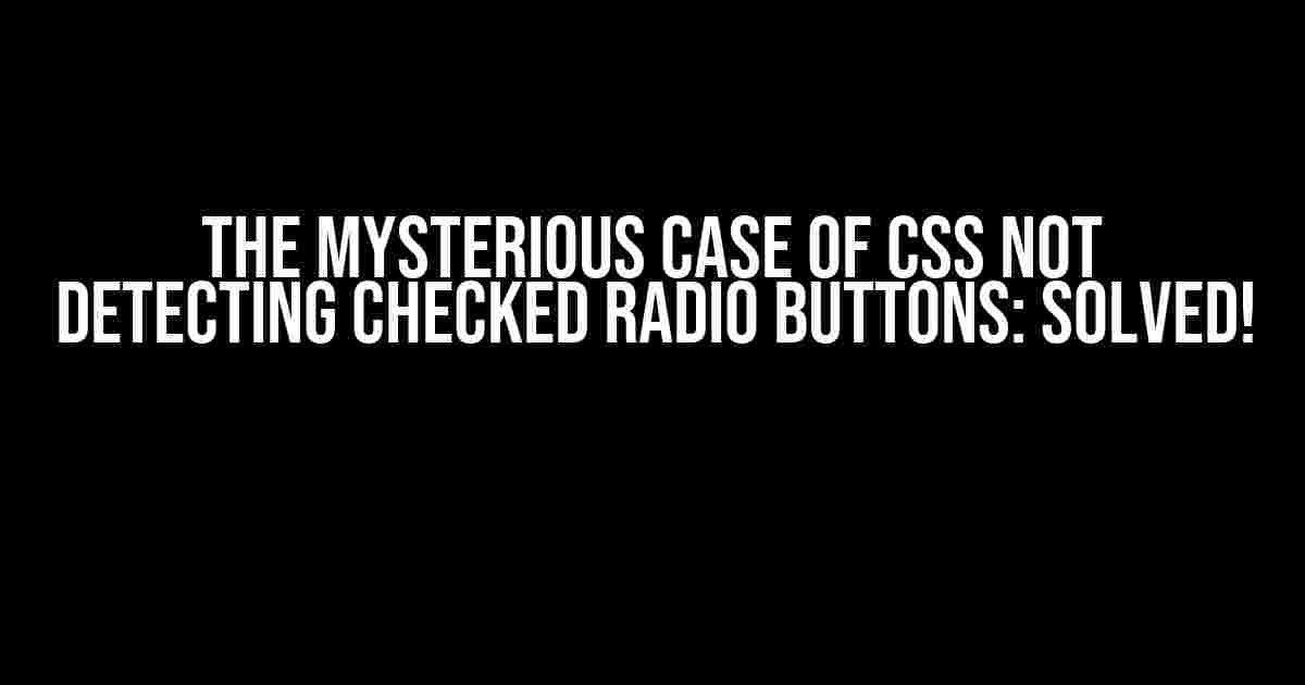 The Mysterious Case of CSS Not Detecting Checked Radio Buttons: Solved!