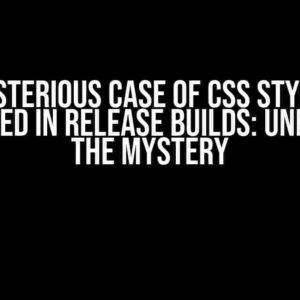 The Mysterious Case of CSS Styles Not Being Used in Release Builds: Unraveling the Mystery